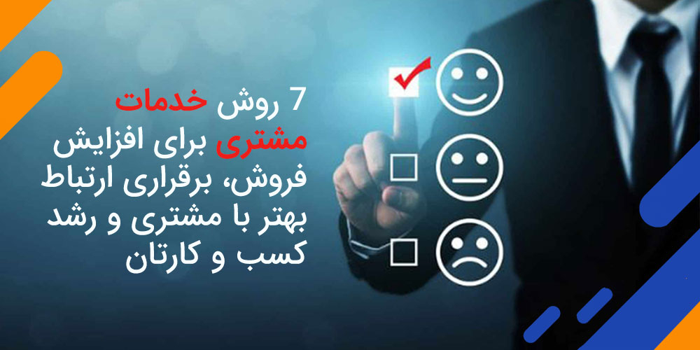 7 روش خدمات مشتری برای افزایش فروش، برقراری ارتباط بهتر با مشتری و رشد کسب و کارتان