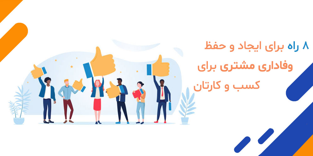 ۸ راه برای ایجاد و حفظ وفاداری مشتری برای کسب و کارتان